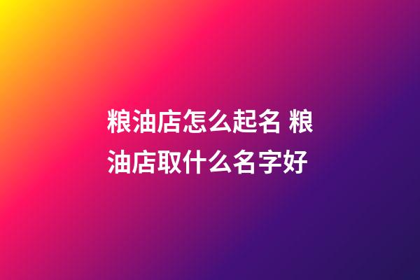 粮油店怎么起名 粮油店取什么名字好-第1张-店铺起名-玄机派